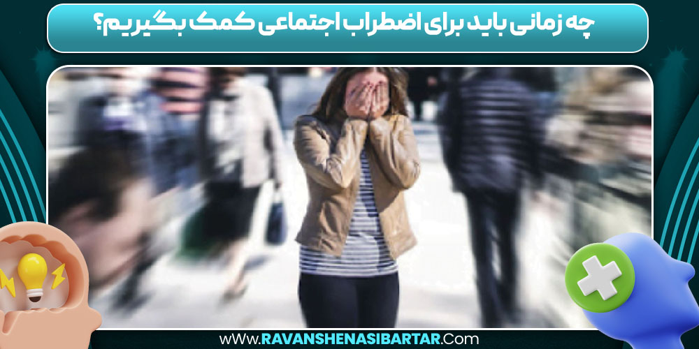 چه زمانی باید برای اضطراب اجتماعی کمک بگیریم؟